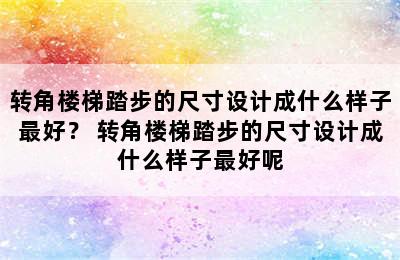 转角楼梯踏步的尺寸设计成什么样子最好？ 转角楼梯踏步的尺寸设计成什么样子最好呢